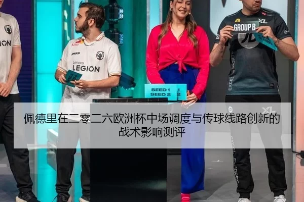 佩德里在二零二六欧洲杯中场调度与传球线路创新的战术影响测评