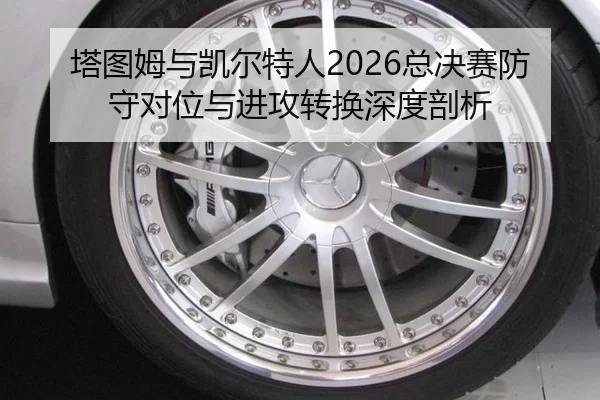 塔图姆与凯尔特人2026总决赛防守对位与进攻转换深度剖析
